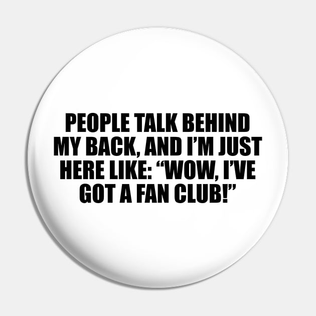 People talk behind my back, and I’m just here like. Wow, I’ve got a fan club Pin by CRE4T1V1TY