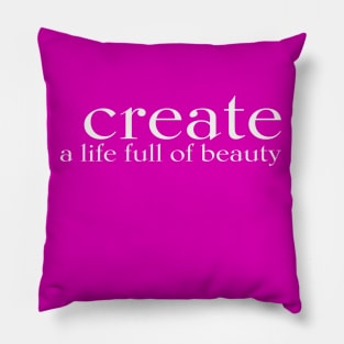 CREATE a life full of beauty Pillow