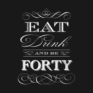 Eat Drink and be Forty T-Shirt