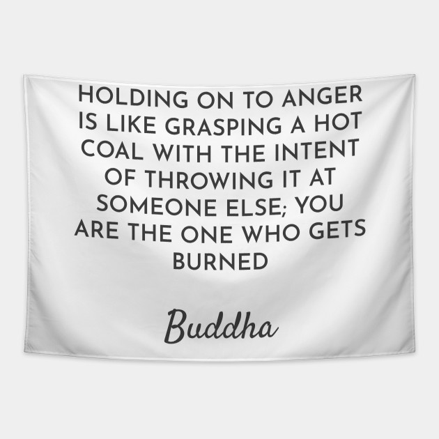 Holding On To Anger Is Like Grasping A Hot Coal With The Intent Of Throwing It At Someone Else You Are The One Who Gets Burned Buddha Quotes Buddha Tapestry Teepublic
