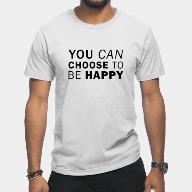 Discover You Can Choose To Be Happy - Happiness - T-Shirt