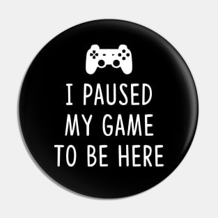 I Paused my Game to be here Pin