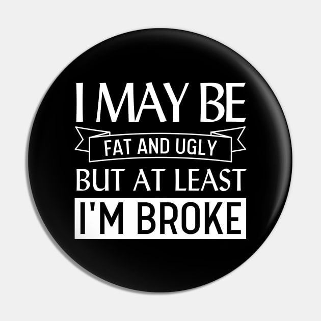 I May Be Fat and Ugly but At Least I'm Broke Pin by Magnificent Butterfly