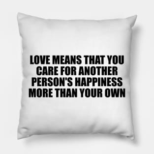 love means that you care for another person's happiness more than your own Pillow