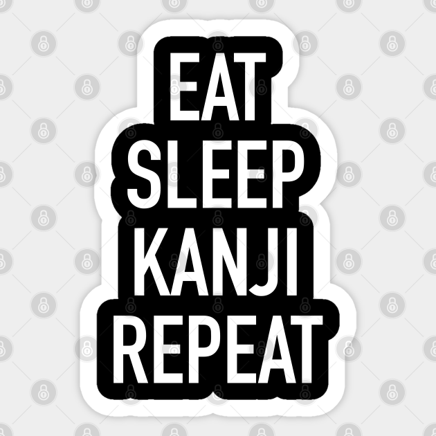 Eat Sleep Kanji Repeat - Funny Japanese Saying - Japanese - Sticker | TeePublic Eat Sleep Kanji Repeat - Funny Japanese Saying - Japanese - Sticker | TeePublic