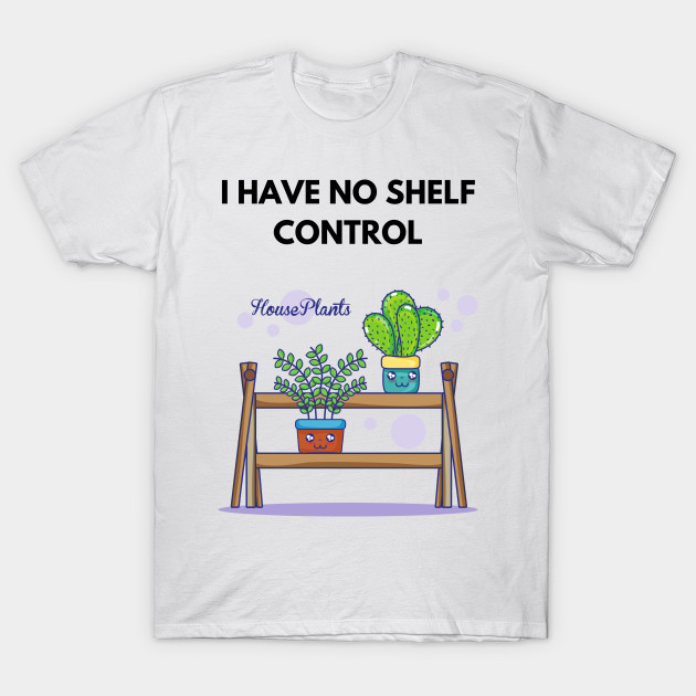 Discover I Have No Shelf Control Plant Lover Plant Mom Plants - I Have No Shelf Control Plant Lover - T-Shirt