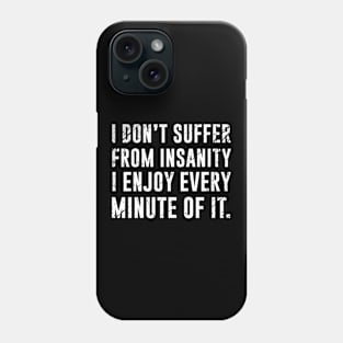 I Don't Suffer From Insanity I Enjoy Every Minute of It Phone Case