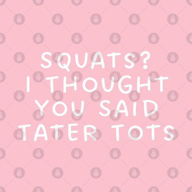 Squats? I Thought You Said Tater Tots by TIHONA