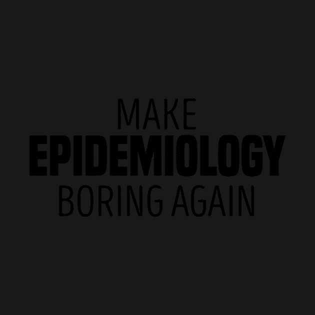 Make Epidemiology Boring Again - funny scientist meme typography epidemic pandemic humor gift present for mom dad son daughter lover by tee-shirter