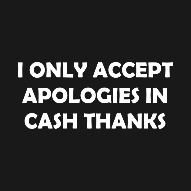 I ONLY ACCEPT APOLOGIES IN CASH THANKS by Rotten Prints