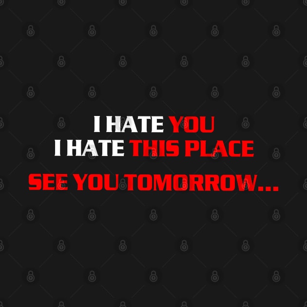 I hate you, i hate this place, see you tomorrow by az_Designs