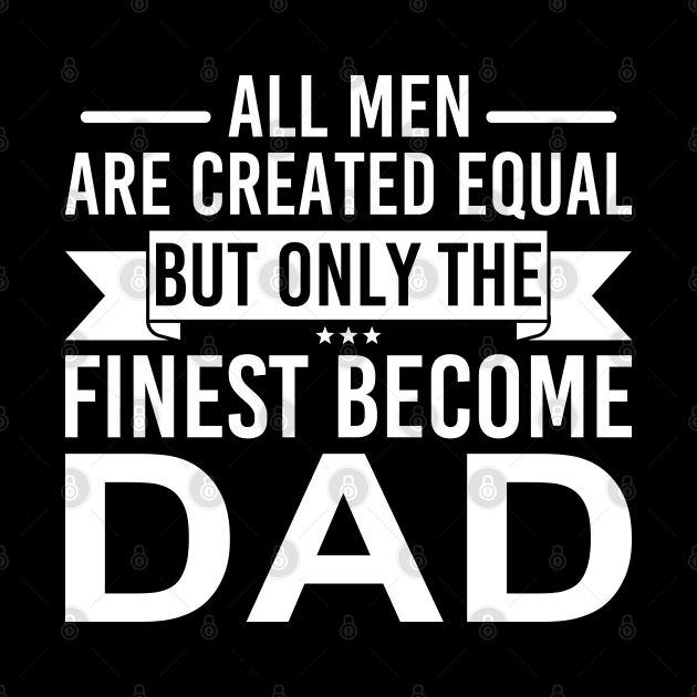 All Men Are Created Equal But Only The Finest Become Dad by DragonTees