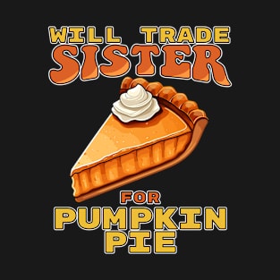 Will Trade Sister For Pumpkin Pie Funny Thanksgiving T-Shirt