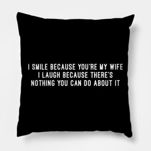 I Smile Because You're My Wife I Laugh Because There's Nothing You Can Do About It Pillow