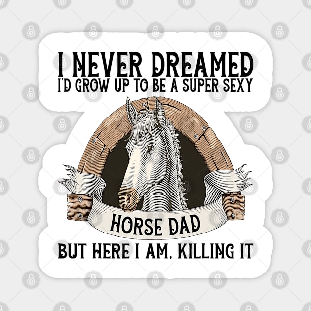 I Never Dreamed I'd Grow Up To Be A Supper Sexy Horse Dad Magnet by NAVAGE