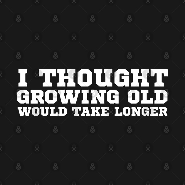 I Thought Growing Old Would Take Longer by HobbyAndArt