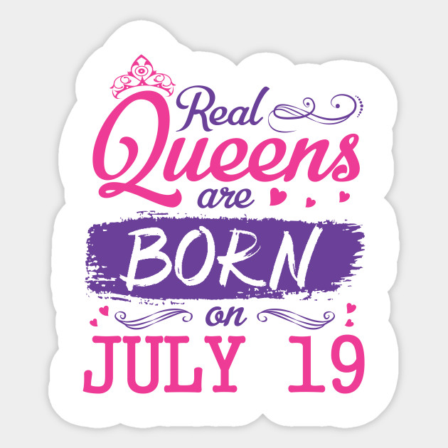 Real Queens Are Born On July 19 Happy Birthday To Me You Nana