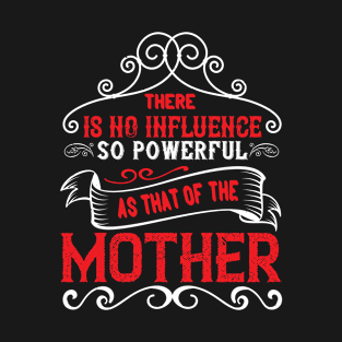 There Is No Influence So Powerful As That Of The Mother T-Shirt