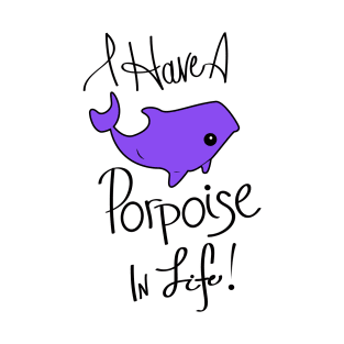 I Have a Porpoise in Life! T-Shirt