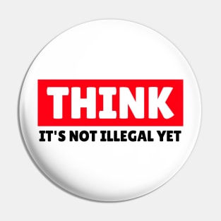 THINK - It's Not Illegal Yet! Pin