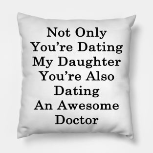 Not Only You're Dating My Daughter You're Also Dating An Awesome Doctor Pillow