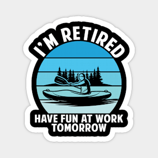 I am retired, have fun at work tomorrow-funny kayaking shirt Magnet