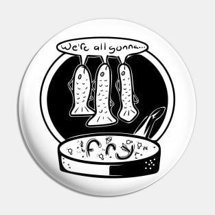 We're all Gonna... Fry (Black and White) Pin