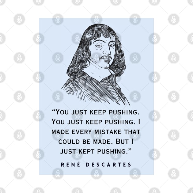 René Descartes portrait and quote: You just keep pushing. You just keep pushing. I made every mistake that could be made. But I just kept pushing. by artbleed