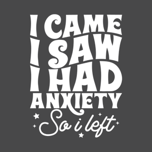 I came I saw I had anxiety so I left T-Shirt