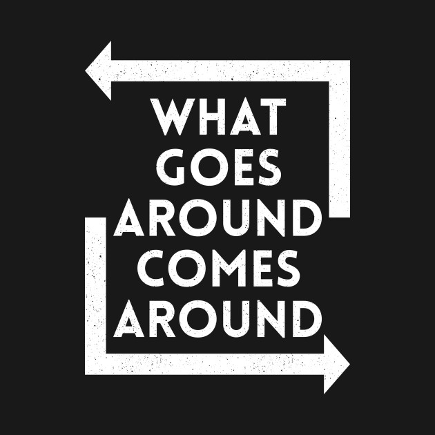Image result for what goes around comes around