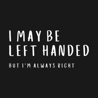 I May Left Handed But I'm Always Right Funny Humorous T-Shirt