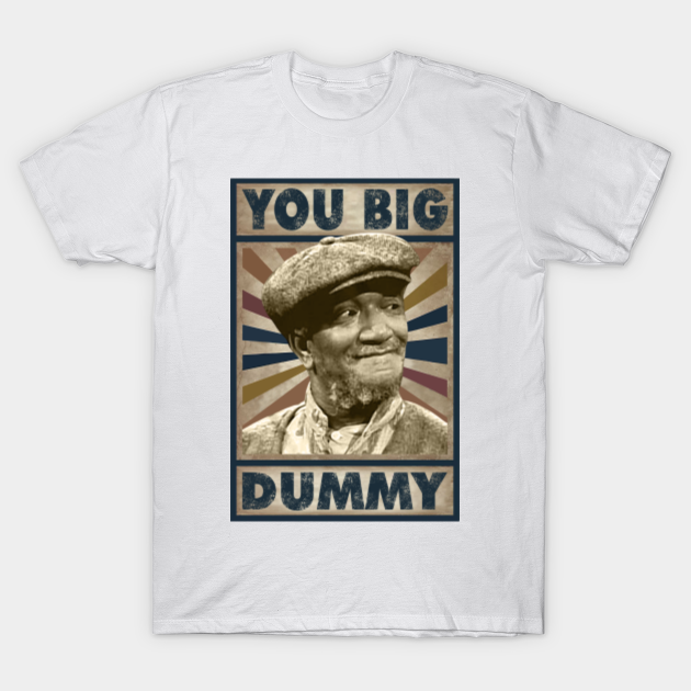 you big dummy redd foxx - Sanford And Son - T-Shirt