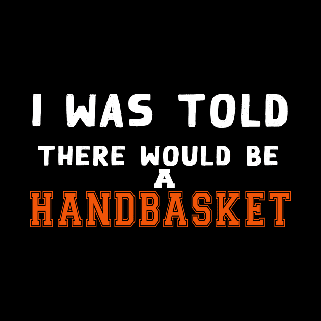 I Was Told There Would Be A Handbasket by Flipodesigner