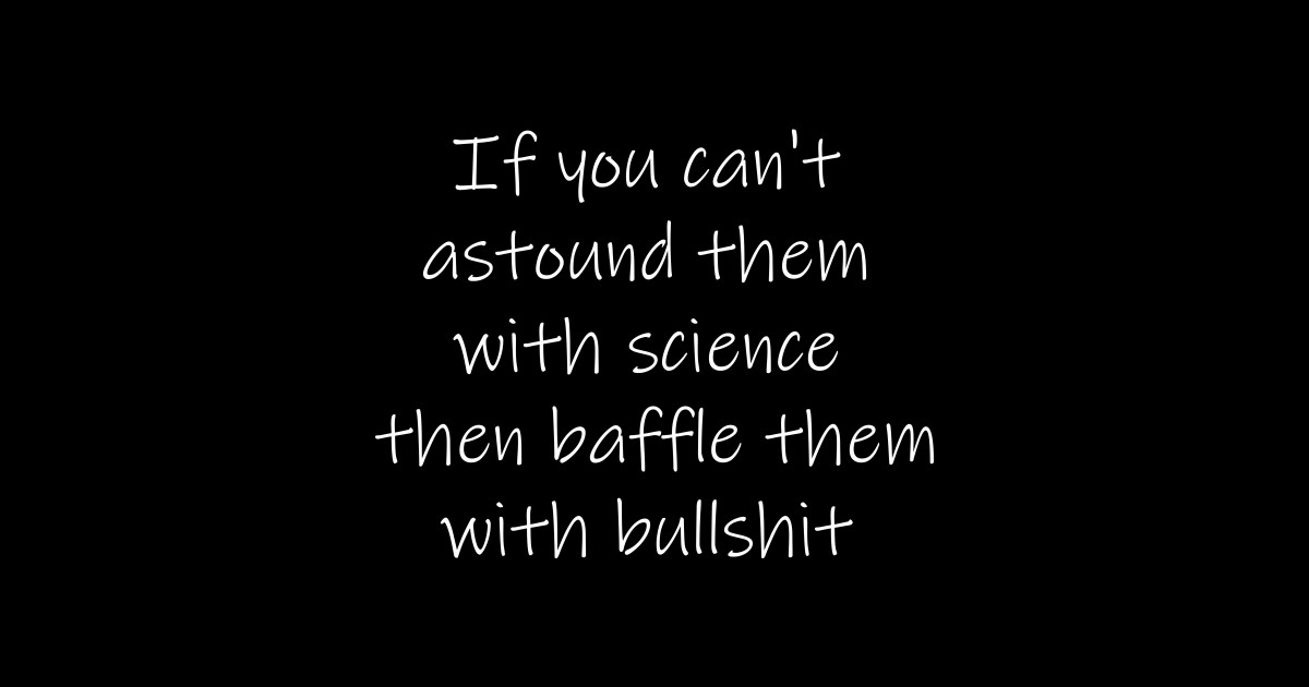 If you can't astound them with science then baffle them with bullshit