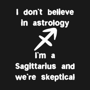 I don’t believe in astrology I’m Sagittarius we’re skeptical T-Shirt