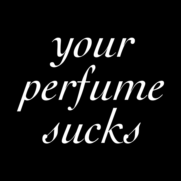 Your Perfume Sucks by Monsoon Mandy's Fave Designs!