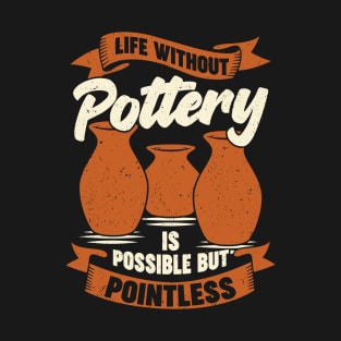 Life Without Pottery Is Possible But Pointless T-Shirt