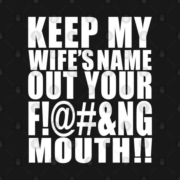 Keep My Wifes Name Out Your Fucking Mouth Keep My Wifes Name Out Your Fucking T Shirt 