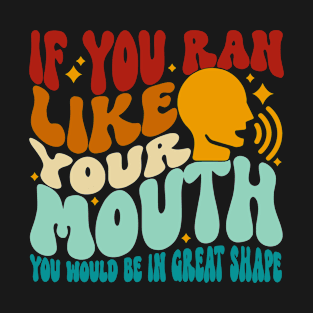 If You Ran Like Your Mouth You Would Be In Great Shape T-Shirt