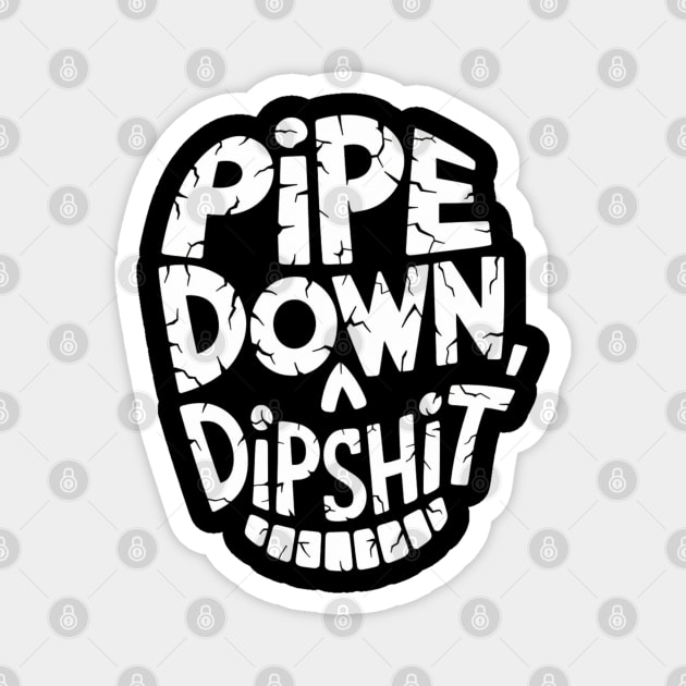 Pipe Down Dipshit Magnet by Creatifly Graphic Tees