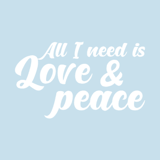 ALL I NEED IS LOVE AND PEACE. T-Shirt