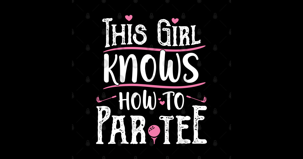 This Girl Knows How To Par Tee - Funny Lets Party Golf Gift print ...