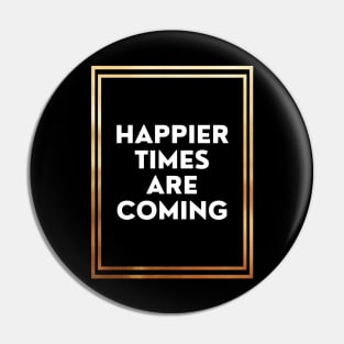 Happier Times Are Coming Pin