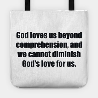 God loves us beyond comprehension, and we cannot diminish God's love for us Tote