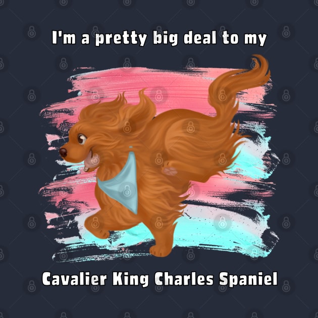 I'm a pretty big deal to my Cavalier King Charles Spaniel, Ruby by Cavalier Gifts