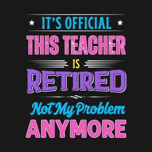 Teacher Retirement Funny Retired Not My Problem Anymore T-Shirt