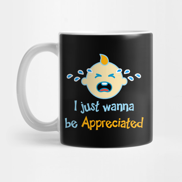 I Just Wanna Be Appreciated I Wanna Be Appreciated Mug Teepublic