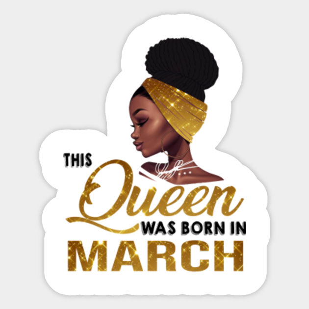This Queen Was Born In March Birthday Gift For Black Women Queen Was Born In March Birthday Sticker Teepublic Even the bravest woman that was born in this month is hesitant when it comes to interacting with the opposite gender. teepublic