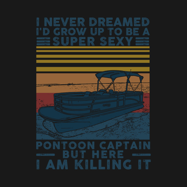 I Never Dreamed I'd Grow Up To Be A Super Sexy Pontoon Captain - I Never Dreamed Id Grow Up To Pontoon - T-Shirt