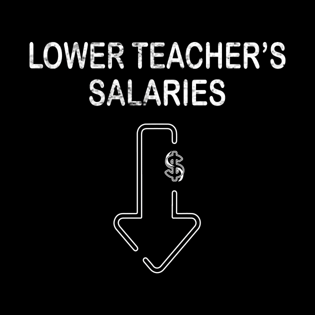 Lower Teacher Salaries Funny Men Women Teachers Life Teacher by MARBBELT